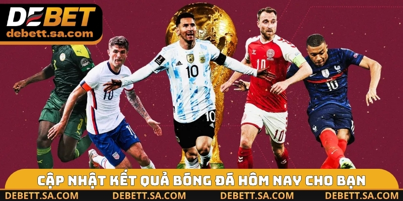 Cập nhật kết quả bóng đá hôm nay cho bạn