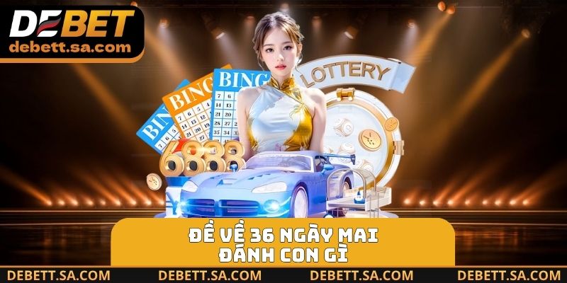 Đề Về 36 Ngày Mai Đánh Con Gì